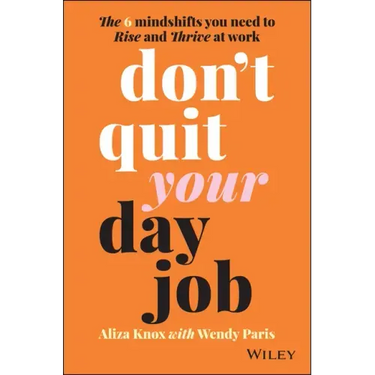 Don't Quit Your Day Job: The 6 Mindshifts You Need to Rise and Thrive at Work