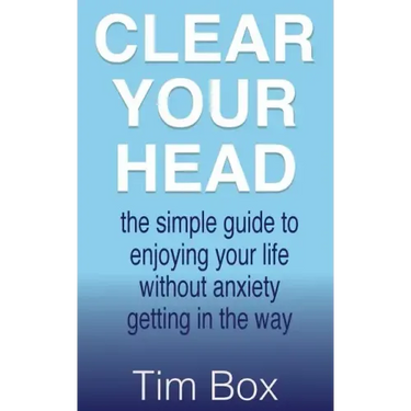Clear Your Head: the simple guide to enjoying your life without anxiety getting in the way
