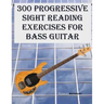 300 Progressive Sight Reading Exercises for Bass Guitar