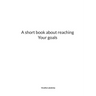 A short book about reaching Your goals