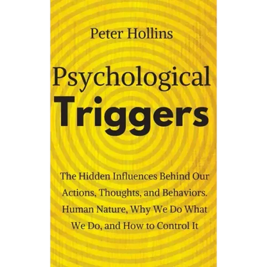 Psychological Triggers: Human Nature, Irrationality, and Why We Do What We Do. The Hidden Influences Behind Our Actions, Thoughts, and Behaviors.