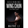 Wing Chun: Beginning Wing Chun: The Ultimate Guide To Starting Wing Chun