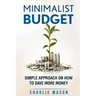 Minimalist Budget: Simple Strategies On How To Save More and Become Financially Secure