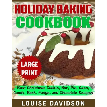 Holiday Baking Cookbook ***Large Print Edition***: Best Christmas Cookie, Pie, Bar, Cake, Candy, Bark, Fudge, and Chocolate