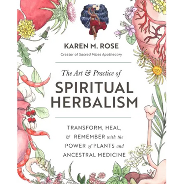 Art & Practice of Spiritual Herbalism: Transform, Heal, and Remember with the Power of Plants and Ancestral Medicine