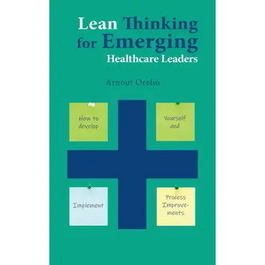 Lean Thinking for Emerging Healthcare Leaders: How to Develop Yourself and Implement Process Improvements