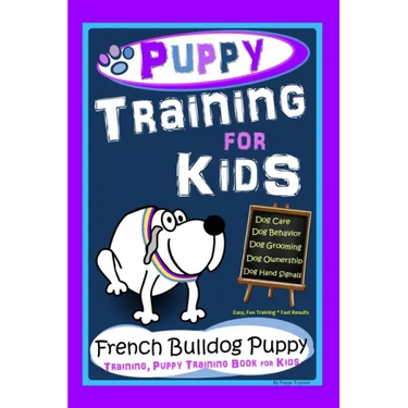 Puppy Training for Kids, Dog Care, Dog Behavior, Dog Grooming, Dog Ownership, Dog Hand Signals, Easy, Fun Training * Fast Results, French Bulldog Pupp