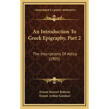 An Introduction to Greek Epigraphy, Part 2: The Inscriptions of Attica (1905)