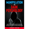 Manipulation and Dark Psychology: Learn to Read People Quickly, Discover Deceptions, Defend Yourself from Toxic People, Recognizing the Techniques of