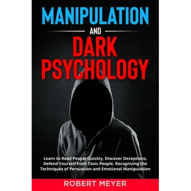 Manipulation and Dark Psychology: Learn to Read People Quickly, Discover Deceptions, Defend Yourself from Toxic People, Recognizing the Techniques of