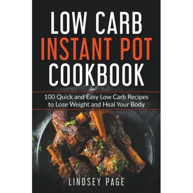 Low Carb Instant Pot Cookbook: 100 Quick and Easy Low Carb Recipes to Lose Weight and Heal Your Body