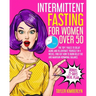 Intermittent Fasting for Women Over 50: The Top 7 Rules to Delay Aging and Rejuvenate Yourself in 4 Weeks. Find Out How to Burn Belly fat and Maintain