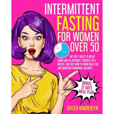 Intermittent Fasting for Women Over 50: The Top 7 Rules to Delay Aging and Rejuvenate Yourself in 4 Weeks. Find Out How to Burn Belly fat and Maintain