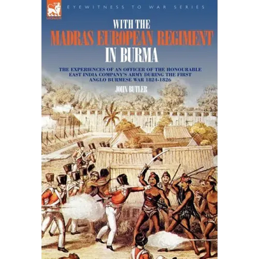 With the Madras European Regiment in Burma - The experiences of an Officer of the Honourable East India Company's Army during the first Anglo-Burmese