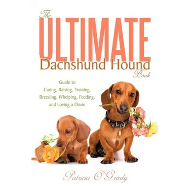 The Ultimate Dachshund Hound Book: Guide to Caring, Raising, Training, Breeding, Whelping, Feeding, and Loving a Doxie