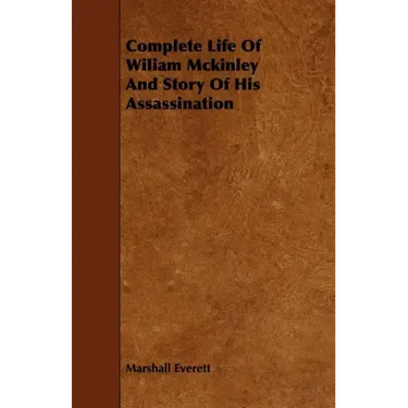 Complete Life of Wiliam McKinley and Story of His Assassination