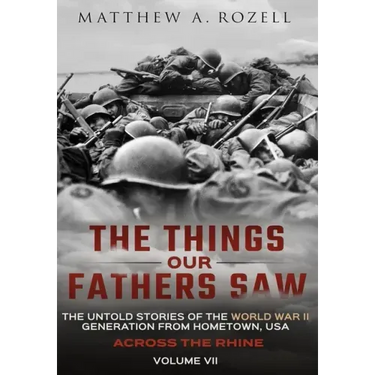 Across the Rhine: The Things Our Fathers Saw-The Untold Stories of the World War II Generation-Volume VII: The Things Our Fathers Saw-Th