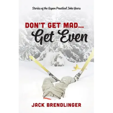 Don't Get Mad...Get Even: Stories of the Aspen Practical Joke Years