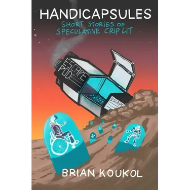 Handicapsules: Short Stories of Speculative Crip Lit
