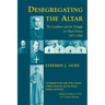 Desegregating the Altar: The Josephites and the Struggle for Black Priests, 1871--1960