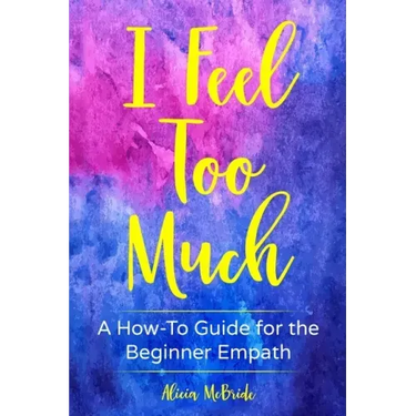 I Feel Too Much: A How-To Guide For The Beginner Empath