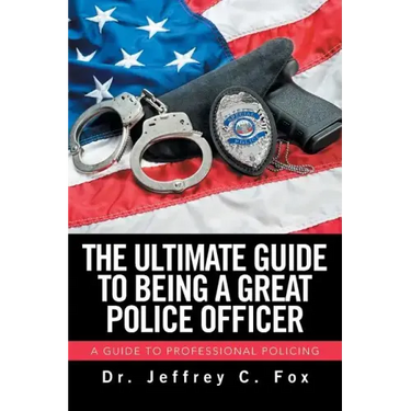 The Ultimate Guide to Being a Great Police Officer: A Guide to Professional Policing