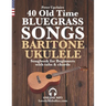 40 Old Time Bluegrass Songs - Baritone Ukulele Songbook for Beginners with Tabs and Chords