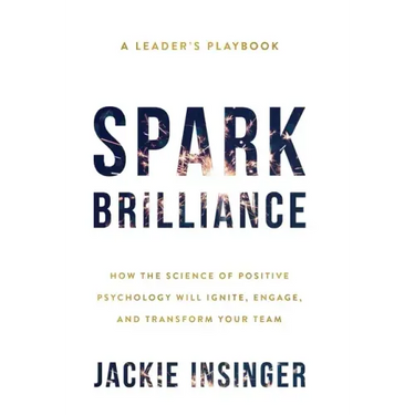 Spark Brilliance: How the Science of Positive Psychology Will Ignite, Engage, and Transform Your Team