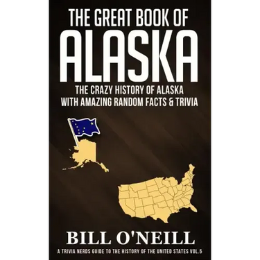 The Great Book of Alaska: The Crazy History of Alaska with Amazing Random Facts & Trivia