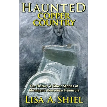 Haunted Copper Country: The History & Ghost Stories of Michigan's Keweenaw Peninsula