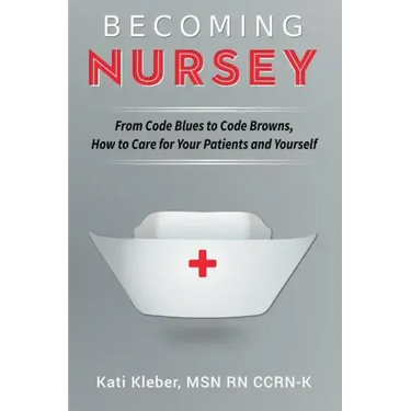 Becoming Nursey: From Code Blues to Code Browns, How to Care for Your Patients and Yourself