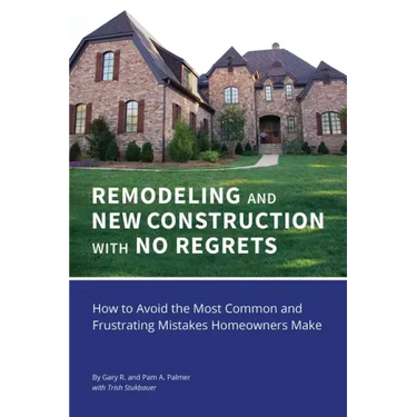 REMODELING and NEW CONSTRUCTION with NO REGRETS: How to Avoid the Most Common and Frustrating Mistakes Homeowners Make