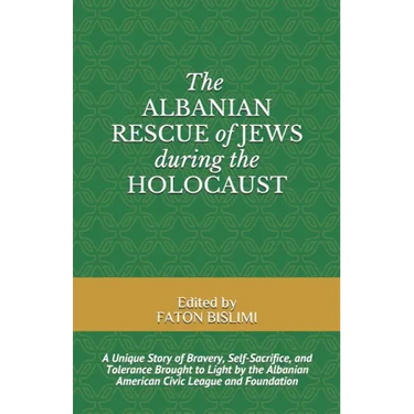 The Albanian Rescue of Jews During the Holocaust: A Unique Story of Bravery, Self-Sacrifice, and Tolerance Brought to Light by the Albanian American C