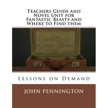 Teachers Guide and Novel Unit for Fantastic Beasts and Where to Find them: Lessons on Demand