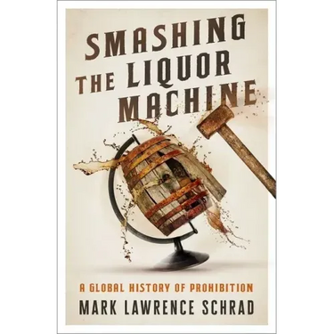 Smashing the Liquor Machine: A Global History of Prohibition