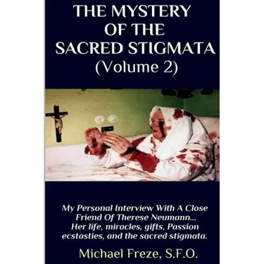 THE MYSTERY OF THE SACRED STIGMATA (Volume 2): My Personal Interview With The Vice Postulator For The Cause Of Beatification Of Therese Neumann