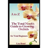 A to Z the Total Noob's Guide to Growing Orchids for Total Beginners