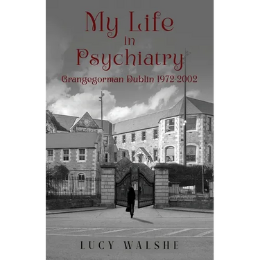 My Life in Psychiatry: Grangegorman Dublin 1972-2002