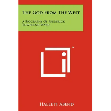The God From The West: A Biography Of Frederick Townsend Ward