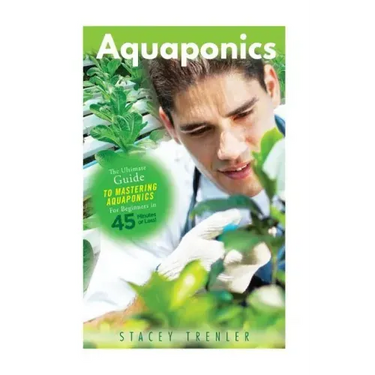 Aquaponics: The Ultimate Guide to Mastering Aquaponics for Beginners in 45 Minutes or Less!