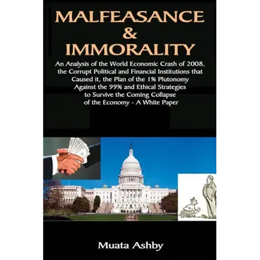 Malfeasance & Immorality: An Analysis of the World Economic Crash of 2008, the Corrupt Political and Financial Institutions that Caused it, the