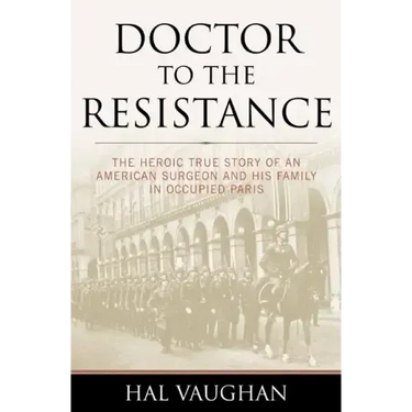 Doctor to the Resistance: The Heroic True Story of an American Surgeon and His Family in Occupied Paris