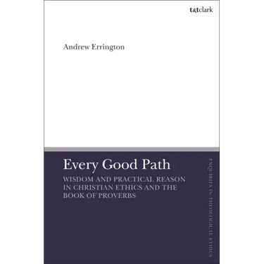 Every Good Path: Wisdom and Practical Reason in Christian Ethics and the Book of Proverbs