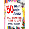 50 Great Object Lessons That Bring the Bible to Life