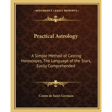 Practical Astrology: A Simple Method of Casting Horoscopes, the Language of the Stars, Easily Comprehended