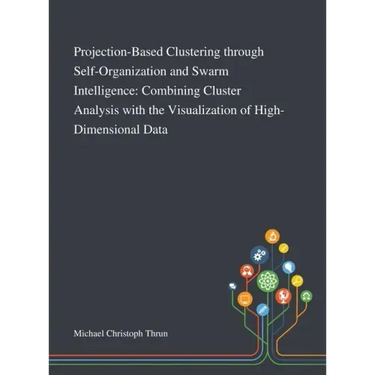 Projection-Based Clustering Through Self-Organization and Swarm Intelligence: Combining Cluster Analysis With the Visualization of High-Dimensional Da