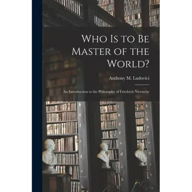 Who is to Be Master of the World?: an Introduction to the Philosophy of Friedrich Nietzsche