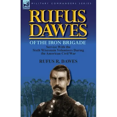 Rufus Dawes of the Iron Brigade: Service with the Sixth Wisconsin Volunteers During the American Civil War
