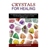 Crystals for Healing: Your Beginners Guide to Crystals and Healing Stones (The Ultimate Beginner's Guide to Crystals and Their Uses)