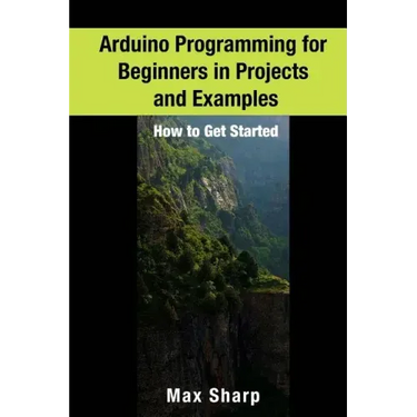 Arduino Programming for Beginners in Projects and Examples: How to Get Started